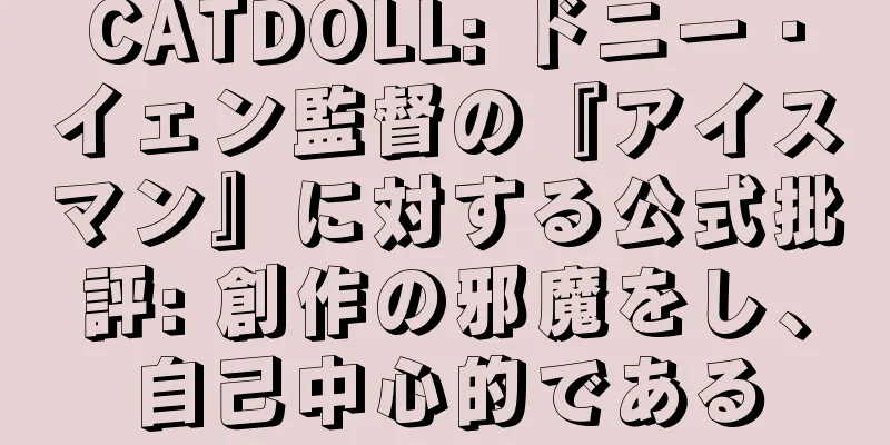 CATDOLL: ドニー・イェン監督の『アイスマン』に対する公式批評: 創作の邪魔をし、自己中心的である
