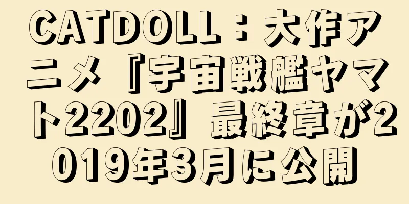 CATDOLL：大作アニメ『宇宙戦艦ヤマト2202』最終章が2019年3月に公開