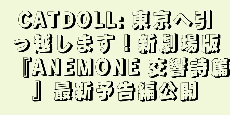 CATDOLL: 東京へ引っ越します！新劇場版『ANEMONE 交響詩篇』最新予告編公開