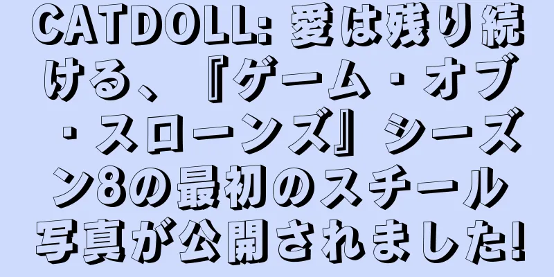 CATDOLL: 愛は残り続ける、『ゲーム・オブ・スローンズ』シーズン8の最初のスチール写真が公開されました!