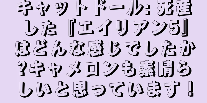 キャットドール: 死産した『エイリアン5』はどんな感じでしたか?キャメロンも素晴らしいと思っています！