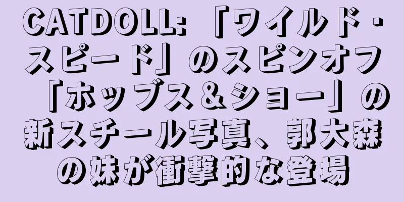 CATDOLL: 「ワイルド・スピード」のスピンオフ「ホッブス＆ショー」の新スチール写真、郭大森の妹が衝撃的な登場