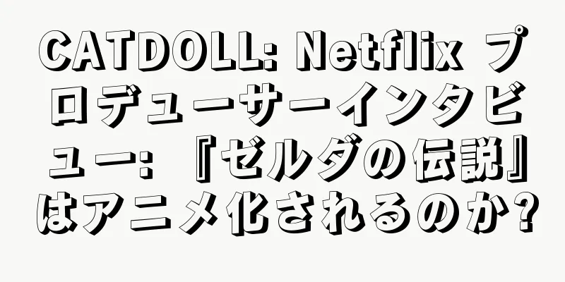 CATDOLL: Netflix プロデューサーインタビュー: 『ゼルダの伝説』はアニメ化されるのか?