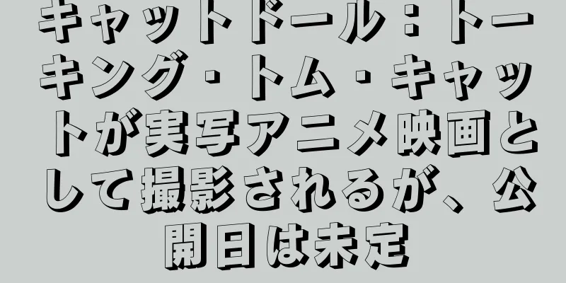 キャットドール：トーキング・トム・キャットが実写アニメ映画として撮影されるが、公開日は未定