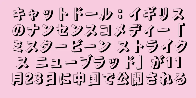 キャットドール：イギリスのナンセンスコメディー「ミスタービーン ストライクス ニューブラッド」が11月23日に中国で公開される