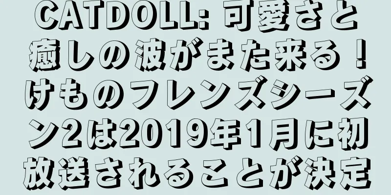CATDOLL: 可愛さと癒しの波がまた来る！けものフレンズシーズン2は2019年1月に初放送されることが決定