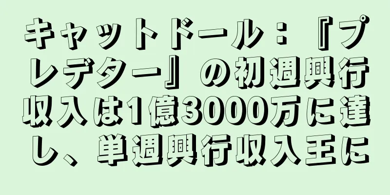 キャットドール：『プレデター』の初週興行収入は1億3000万に達し、単週興行収入王に
