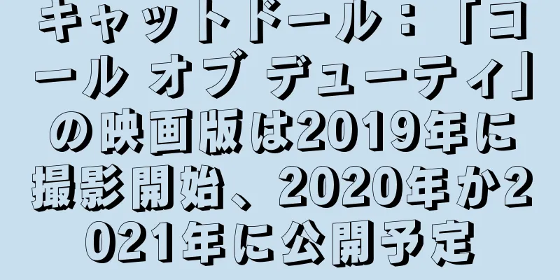 キャットドール：「コール オブ デューティ」の映画版は2019年に撮影開始、2020年か2021年に公開予定