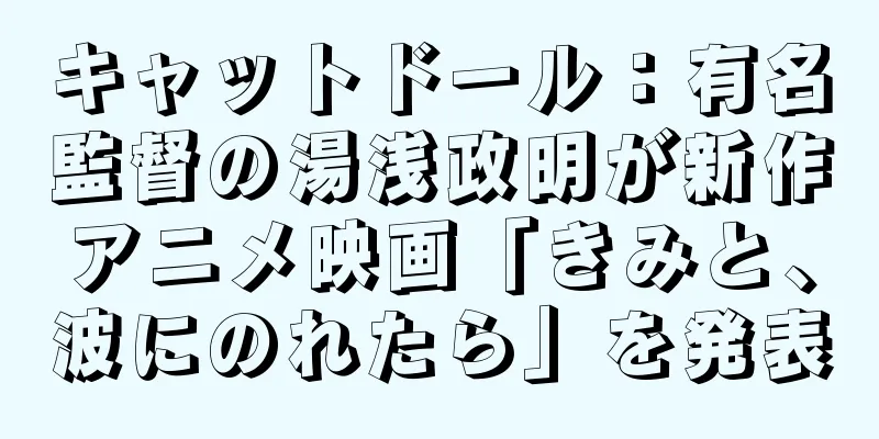 キャットドール：有名監督の湯浅政明が新作アニメ映画「きみと、波にのれたら」を発表