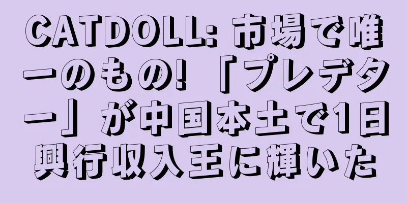 CATDOLL: 市場で唯一のもの! 「プレデター」が中国本土で1日興行収入王に輝いた