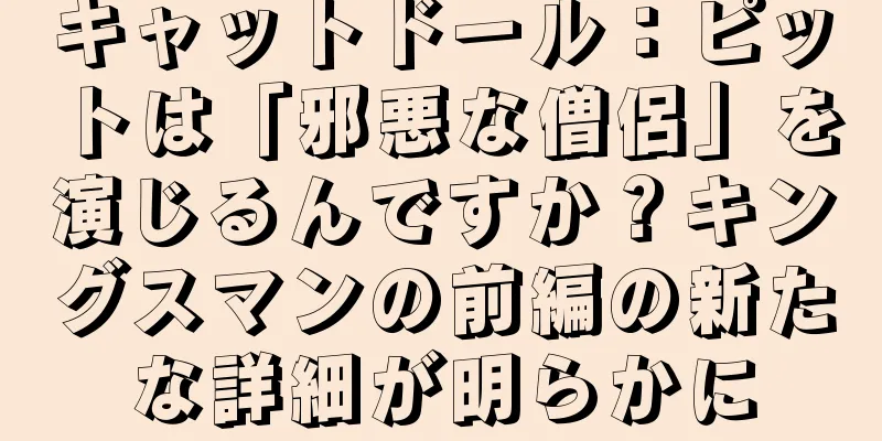 キャットドール：ピットは「邪悪な僧侶」を演じるんですか？キングスマンの前編の新たな詳細が明らかに