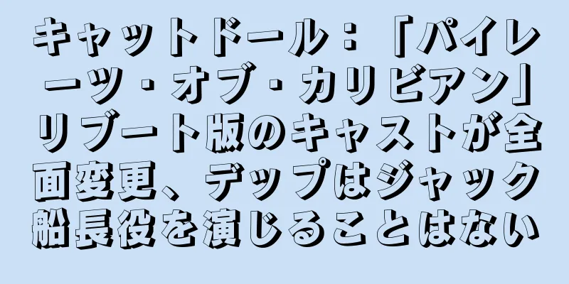 キャットドール：「パイレーツ・オブ・カリビアン」リブート版のキャストが全面変更、デップはジャック船長役を演じることはない
