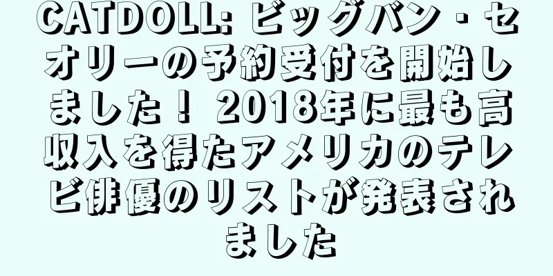 CATDOLL: ビッグバン・セオリーの予約受付を開始しました！ 2018年に最も高収入を得たアメリカのテレビ俳優のリストが発表されました