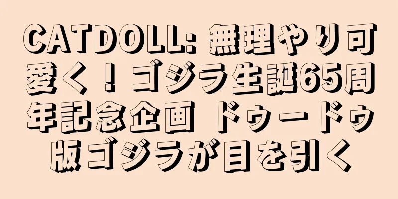 CATDOLL: 無理やり可愛く！ゴジラ生誕65周年記念企画 ドゥードゥ版ゴジラが目を引く
