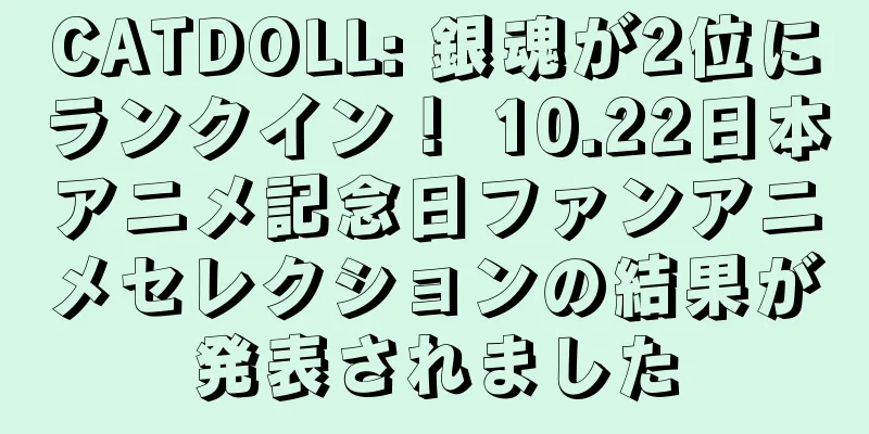 CATDOLL: 銀魂が2位にランクイン！ 10.22日本アニメ記念日ファンアニメセレクションの結果が発表されました