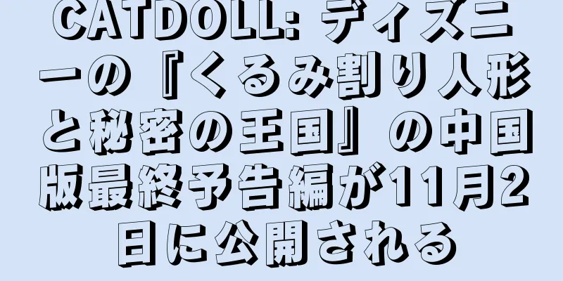 CATDOLL: ディズニーの『くるみ割り人形と秘密の王国』の中国版最終予告編が11月2日に公開される