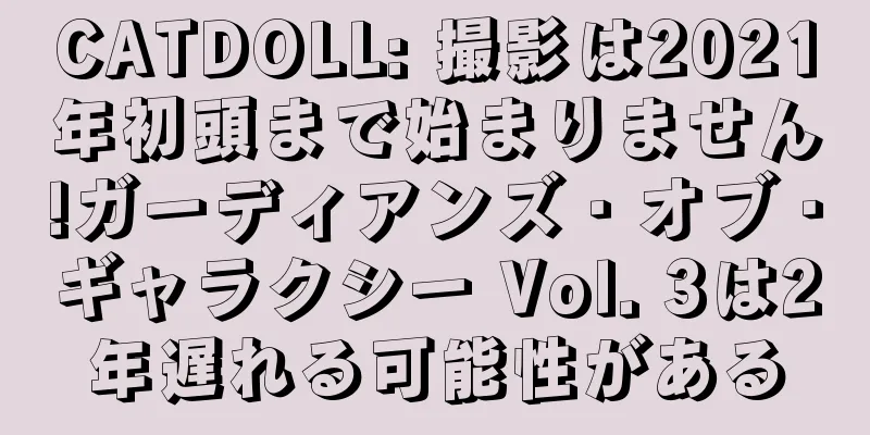 CATDOLL: 撮影は2021年初頭まで始まりません!ガーディアンズ・オブ・ギャラクシー Vol. 3は2年遅れる可能性がある