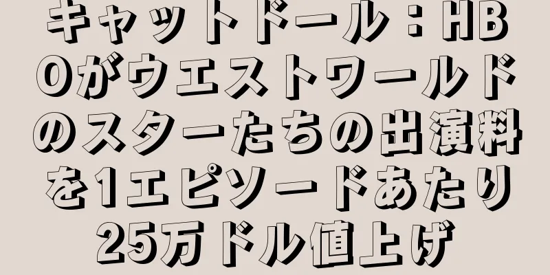 キャットドール：HBOがウエストワールドのスターたちの出演料を1エピソードあたり25万ドル値上げ