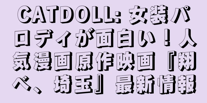 CATDOLL: 女装パロディが面白い！人気漫画原作映画『翔べ、埼玉』最新情報