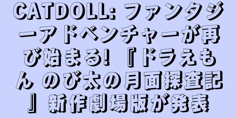 CATDOLL: ファンタジーアドベンチャーが再び始まる! 『ドラえもん のび太の月面探査記』新作劇場版が発表