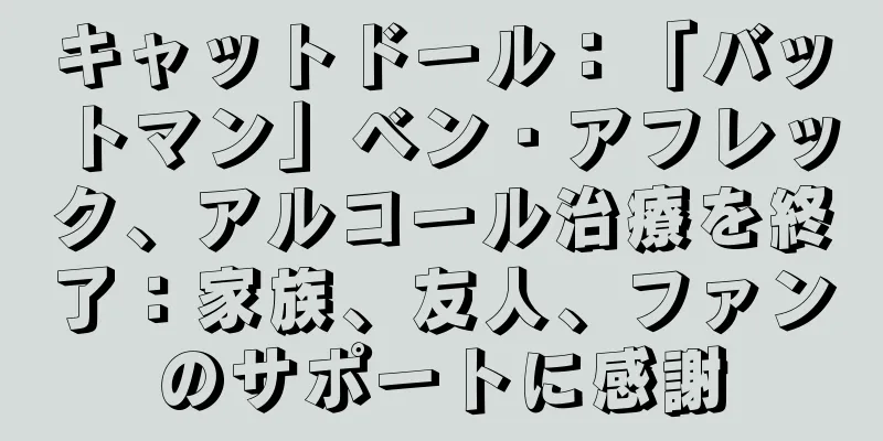 キャットドール：「バットマン」ベン・アフレック、アルコール治療を終了：家族、友人、ファンのサポートに感謝