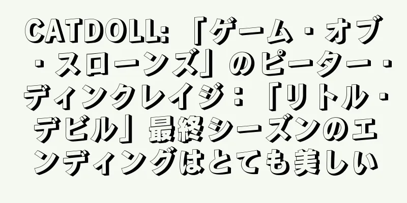 CATDOLL: 「ゲーム・オブ・スローンズ」のピーター・ディンクレイジ：「リトル・デビル」最終シーズンのエンディングはとても美しい