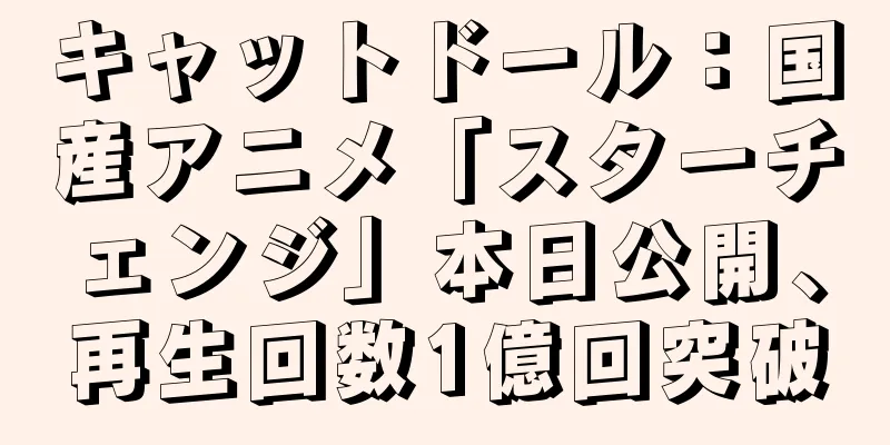 キャットドール：国産アニメ「スターチェンジ」本日公開、再生回数1億回突破