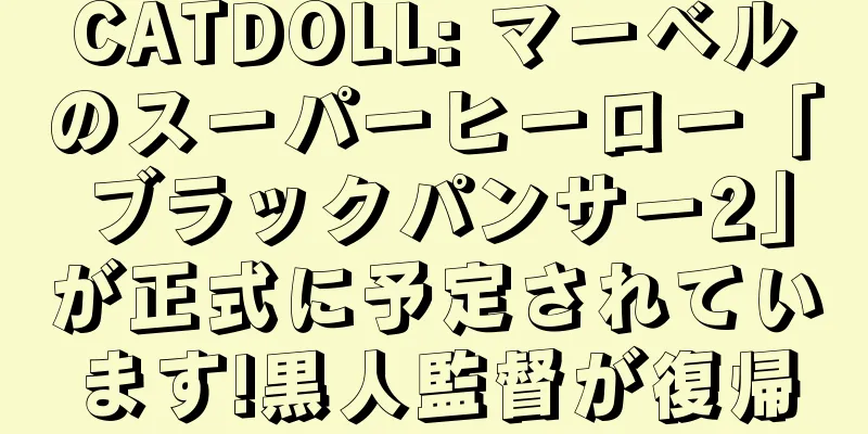 CATDOLL: マーベルのスーパーヒーロー「ブラックパンサー2」が正式に予定されています!黒人監督が復帰