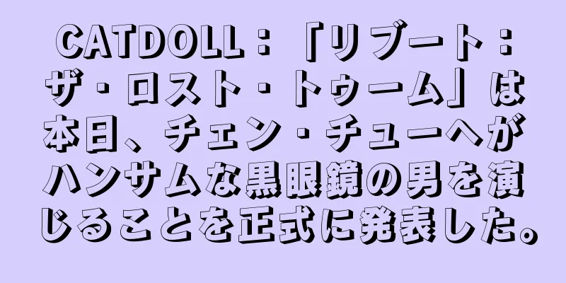 CATDOLL：「リブート：ザ・ロスト・トゥーム」は本日、チェン・チューヘがハンサムな黒眼鏡の男を演じることを正式に発表した。