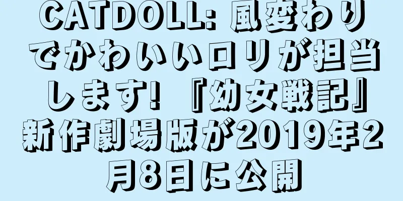 CATDOLL: 風変わりでかわいいロリが担当します! 『幼女戦記』新作劇場版が2019年2月8日に公開