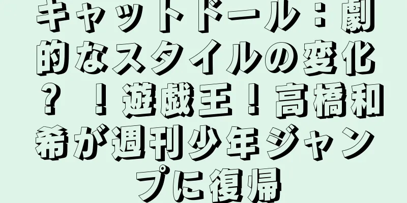 キャットドール：劇的なスタイルの変化？ ！遊戯王！高橋和希が週刊少年ジャンプに復帰