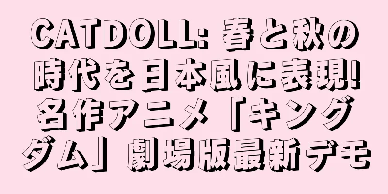 CATDOLL: 春と秋の時代を日本風に表現!名作アニメ「キングダム」劇場版最新デモ
