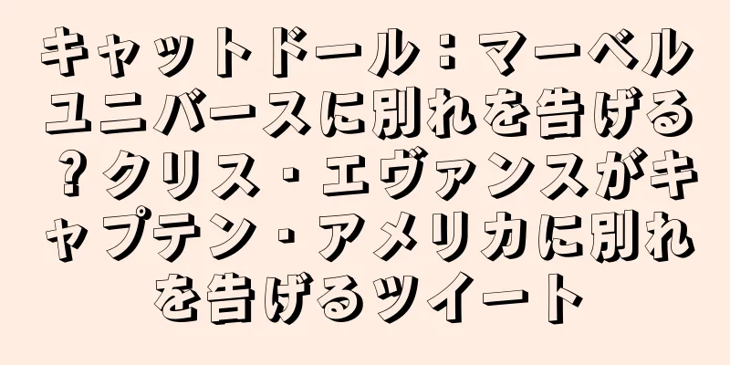 キャットドール：マーベルユニバースに別れを告げる？クリス・エヴァンスがキャプテン・アメリカに別れを告げるツイート