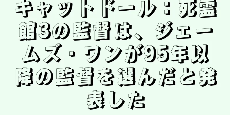 キャットドール：死霊館3の監督は、ジェームズ・ワンが95年以降の監督を選んだと発表した