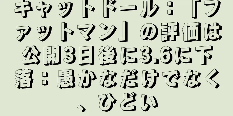 キャットドール：「ファットマン」の評価は公開3日後に3.6に下落：愚かなだけでなく、ひどい