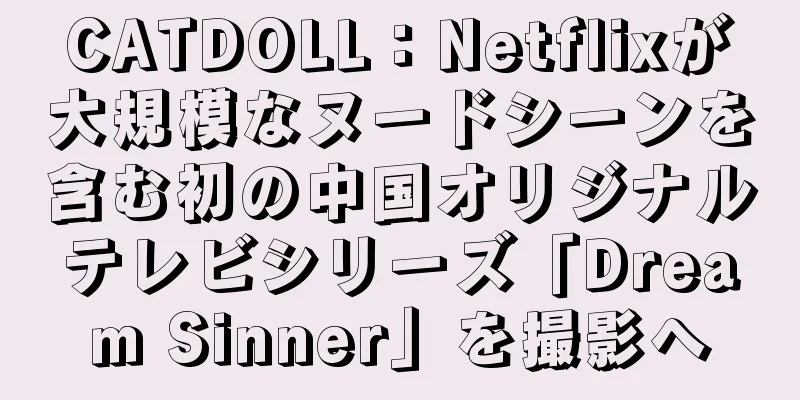CATDOLL：Netflixが大規模なヌードシーンを含む初の中国オリジナルテレビシリーズ「Dream Sinner」を撮影へ