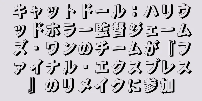 キャットドール：ハリウッドホラー監督ジェームズ・ワンのチームが『ファイナル・エクスプレス』のリメイクに参加