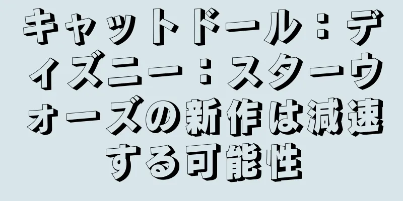 キャットドール：ディズニー：スターウォーズの新作は減速する可能性