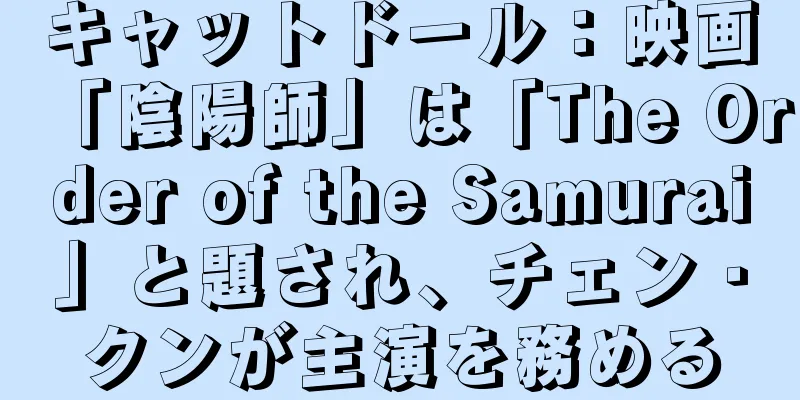 キャットドール：映画「陰陽師」は「The Order of the Samurai」と題され、チェン・クンが主演を務める