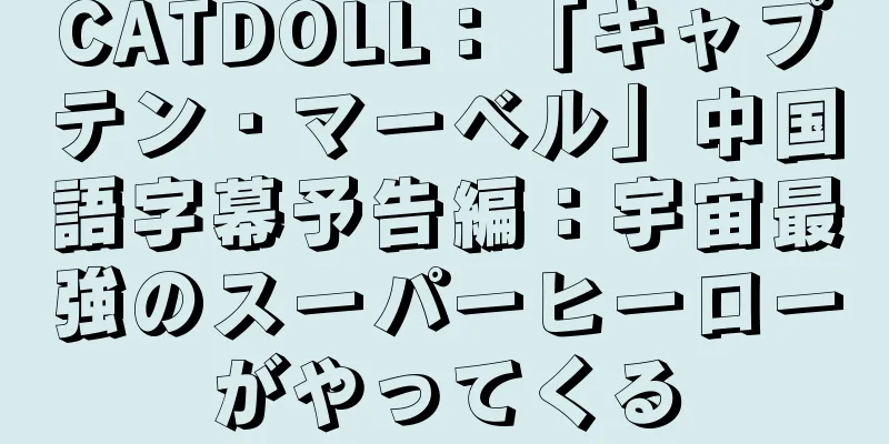 CATDOLL：「キャプテン・マーベル」中国語字幕予告編：宇宙最強のスーパーヒーローがやってくる