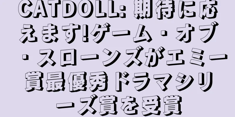 CATDOLL: 期待に応えます!ゲーム・オブ・スローンズがエミー賞最優秀ドラマシリーズ賞を受賞