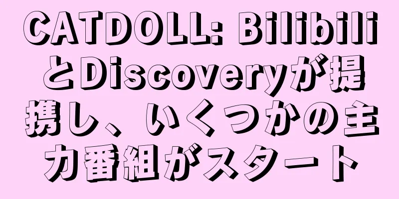 CATDOLL: BilibiliとDiscoveryが提携し、いくつかの主力番組がスタート