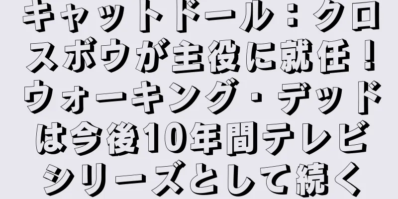 キャットドール：クロスボウが主役に就任！ウォーキング・デッドは今後10年間テレビシリーズとして続く