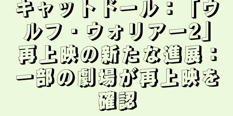 キャットドール：「ウルフ・ウォリアー2」再上映の新たな進展：一部の劇場が再上映を確認