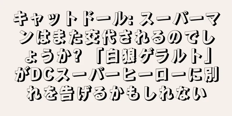 キャットドール: スーパーマンはまた交代されるのでしょうか? 「白狼ゲラルト」がDCスーパーヒーローに別れを告げるかもしれない