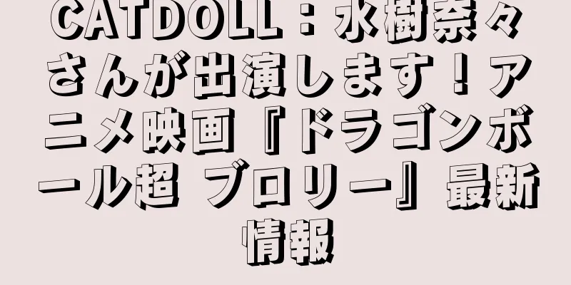 CATDOLL：水樹奈々さんが出演します！アニメ映画『ドラゴンボール超 ブロリー』最新情報