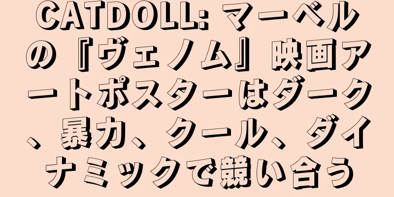 CATDOLL: マーベルの『ヴェノム』映画アートポスターはダーク、暴力、クール、ダイナミックで競い合う