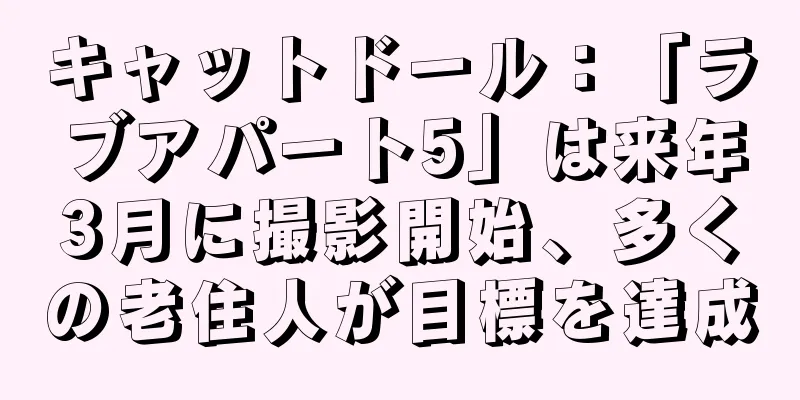 キャットドール：「ラブアパート5」は来年3月に撮影開始、多くの老住人が目標を達成