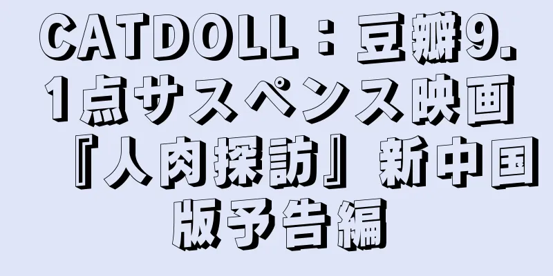 CATDOLL：豆瓣9.1点サスペンス映画『人肉探訪』新中国版予告編