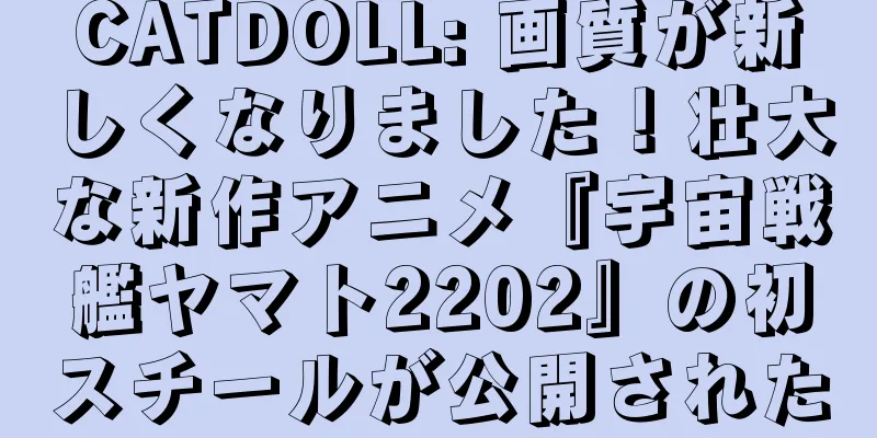 CATDOLL: 画質が新しくなりました！壮大な新作アニメ『宇宙戦艦ヤマト2202』の初スチールが公開された